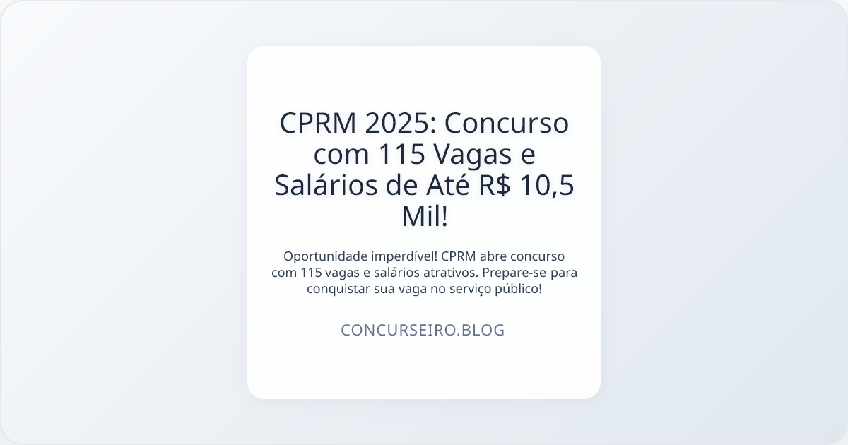 CPRM 2025: Concurso com 115 Vagas e Salários de Até R$ 10,5 Mil!